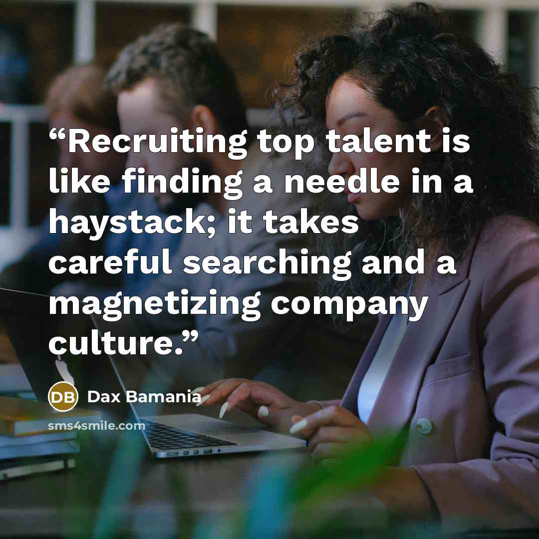 “Recruiting top talent is like finding a needle in a haystack; it takes careful searching and a magnetizing company culture.” quote by Dax Bamania