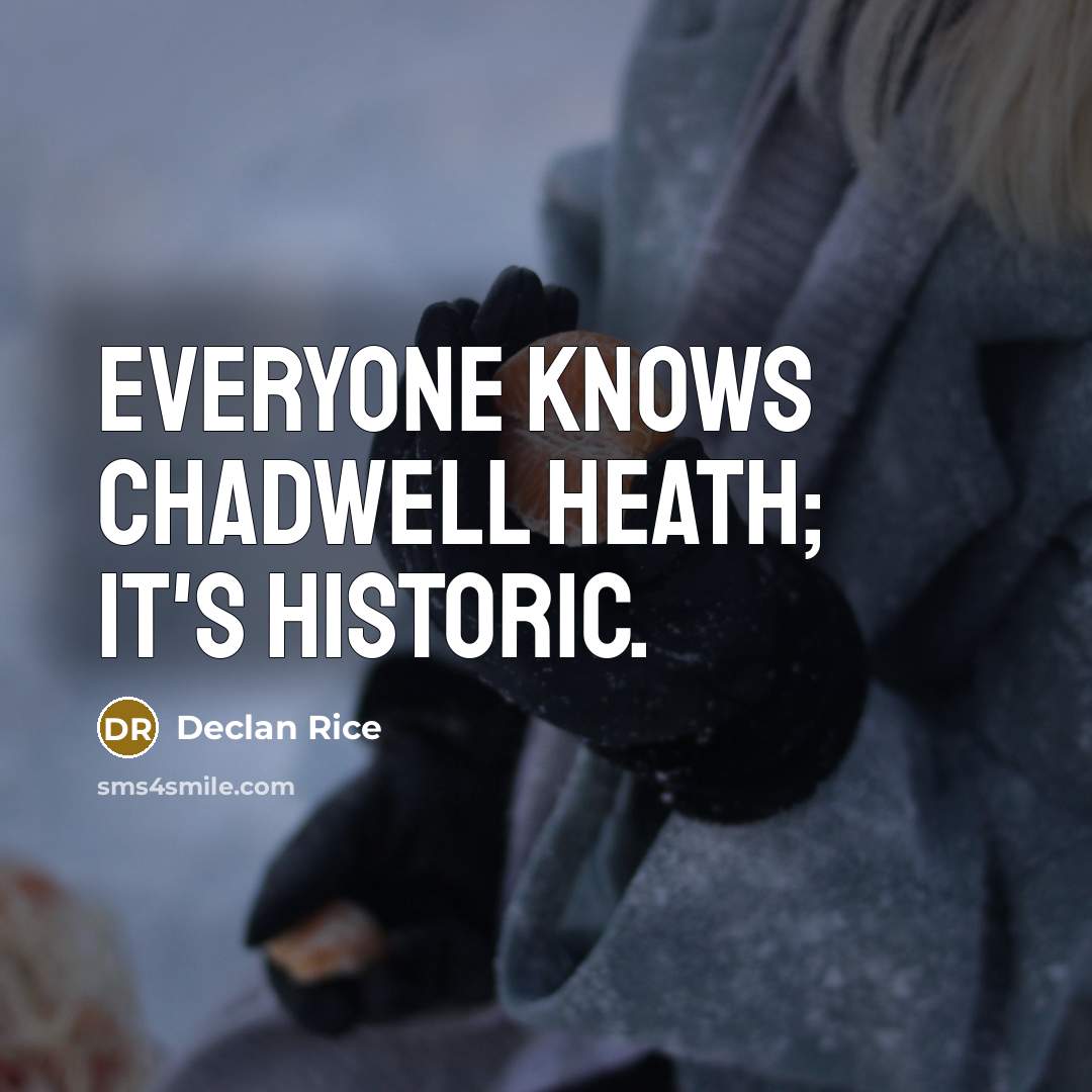 “Everyone knows Chadwell Heath; it's historic.” quote by Declan Rice