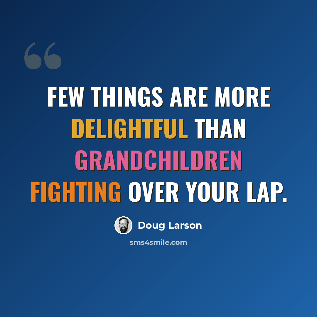 “Few things are more delightful than grandchildren fighting over your lap.” quote by Doug Larson