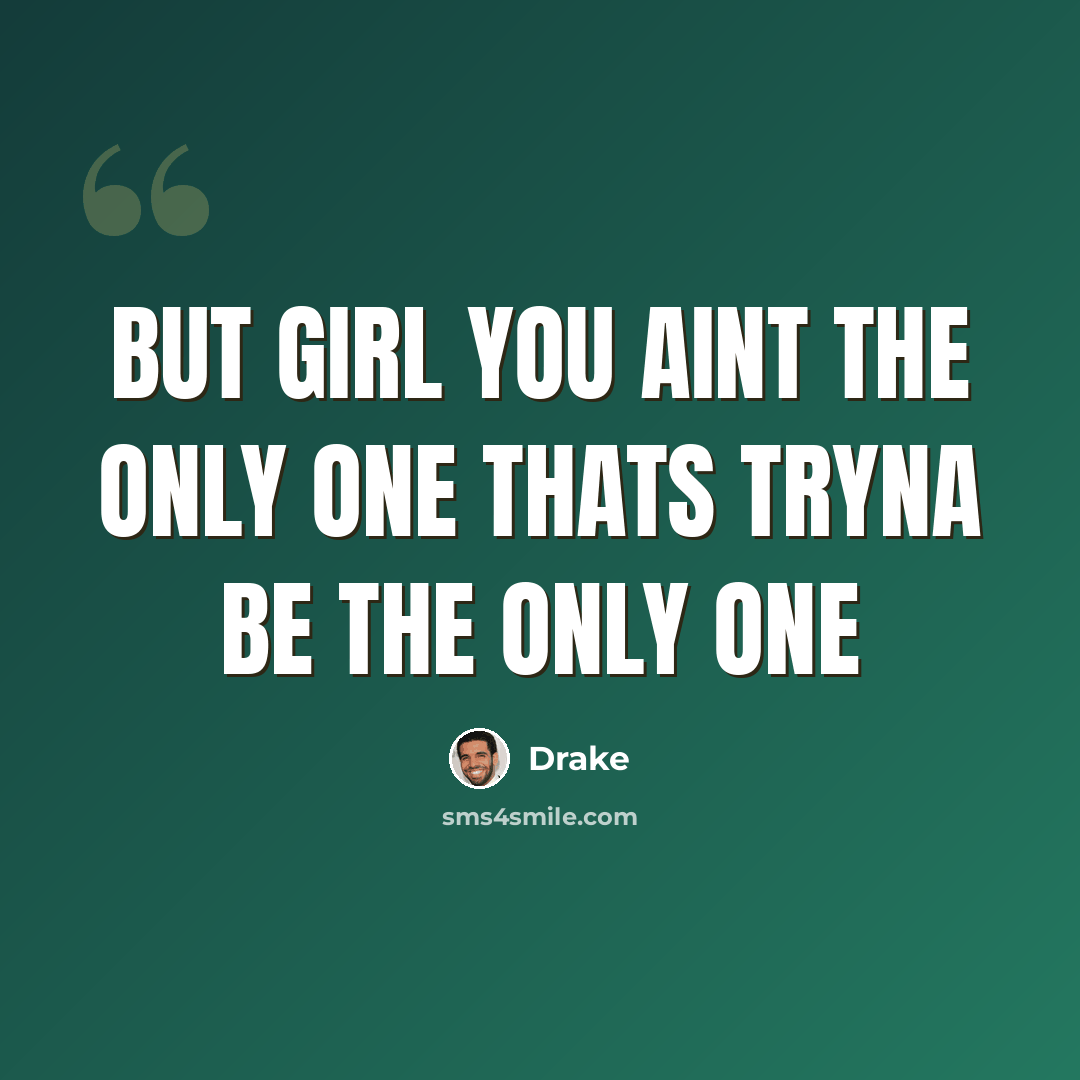 “But girl you aint the only one thats tryna be the only one” quote by Drake