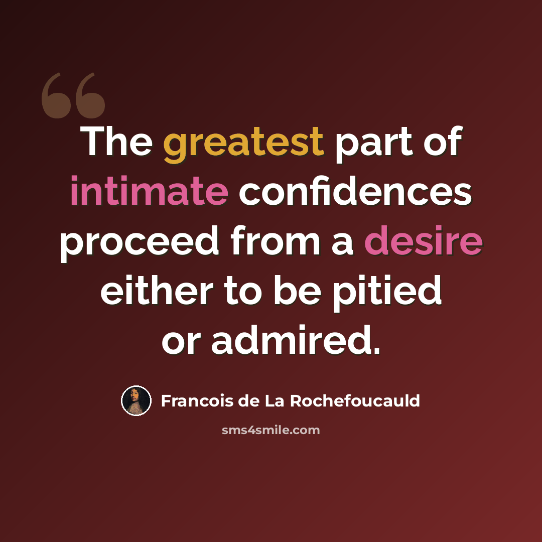 “The greatest part of intimate confidences proceed from a desire either to be pitied or admired.” quote by Francois de La Rochefoucauld