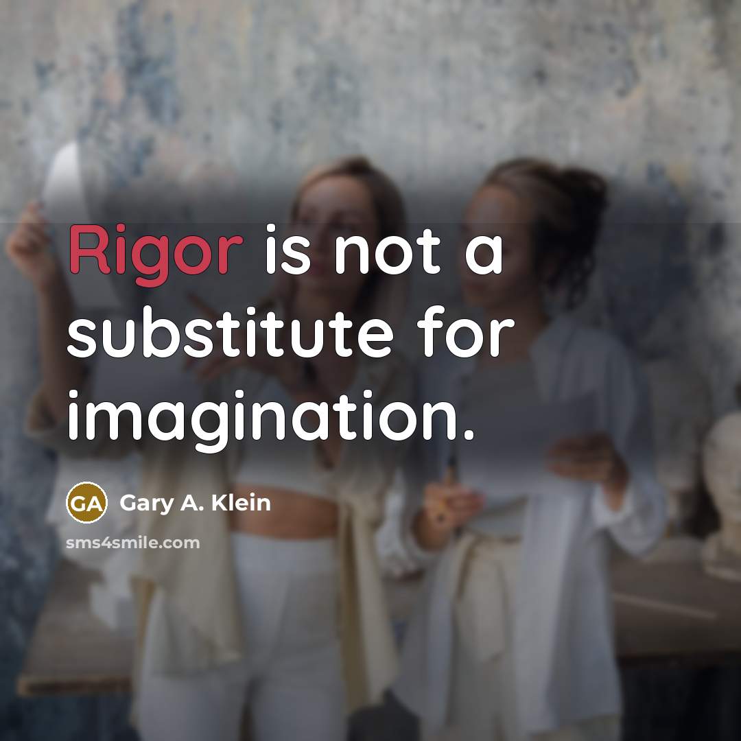 “Rigor is not a substitute for imagination.” quote by Gary A. Klein