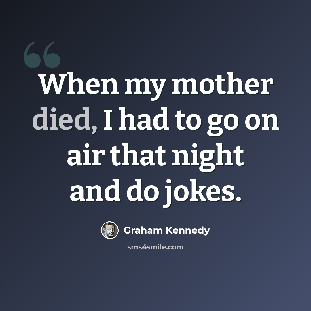 “When my mother died, I had to go on air that night and do jokes.” quote by Graham Kennedy