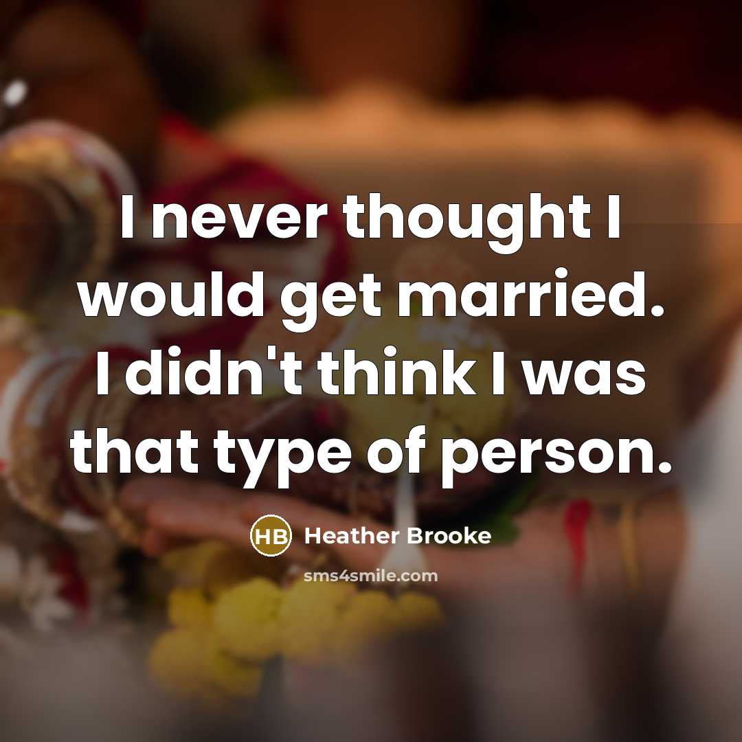 “I never thought I would get married. I didn't think I was that type of person.” quote by Heather Brooke