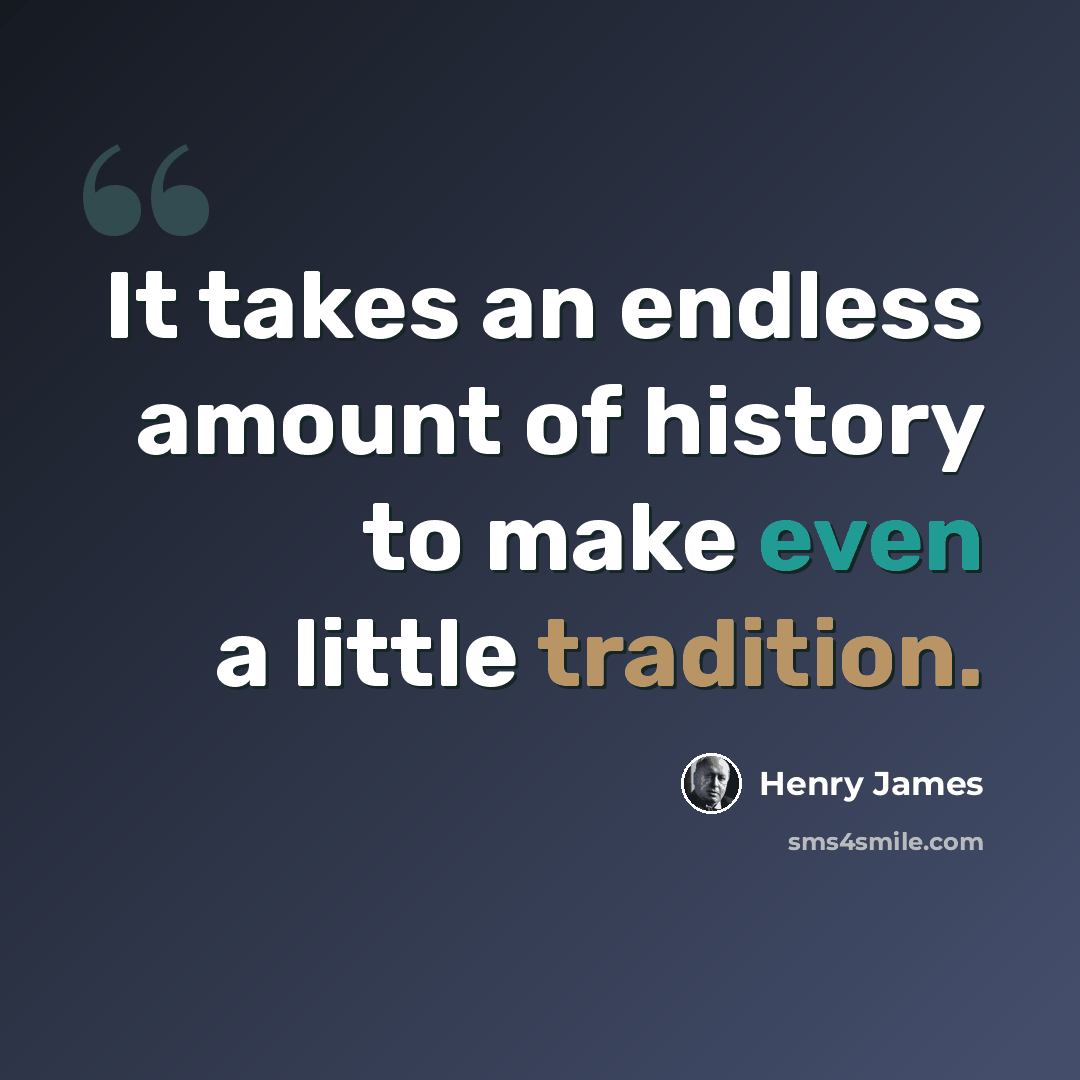 “It takes an endless amount of history to make even a little tradition.” quote by Henry James