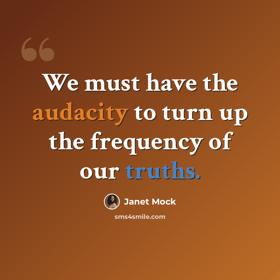 “We must have the audacity to turn up the frequency of our truths.” quote by Janet Mock