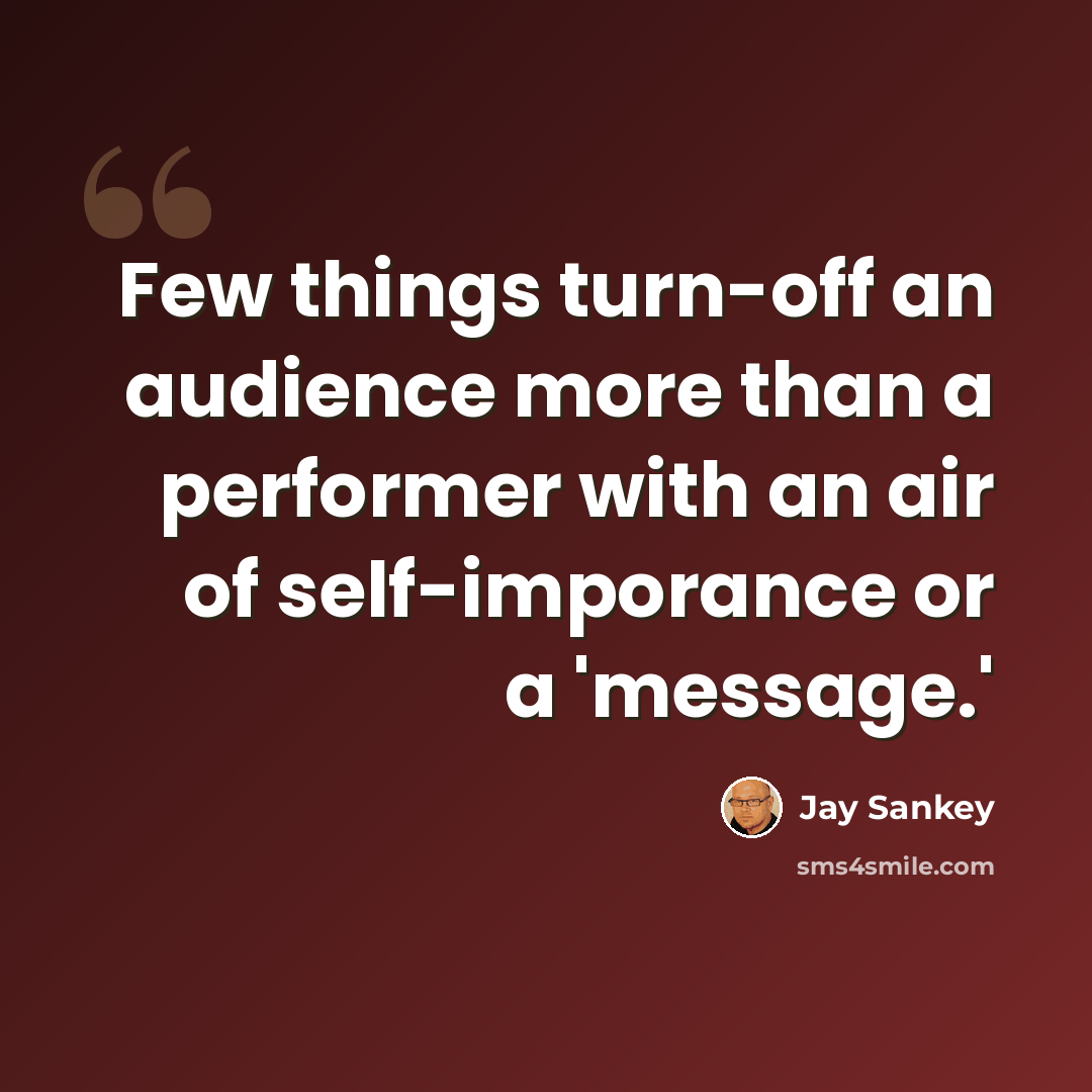 “Few things turn-off an audience more than a performer with an air of self-imporance or a 'message.'” quote by Jay Sankey