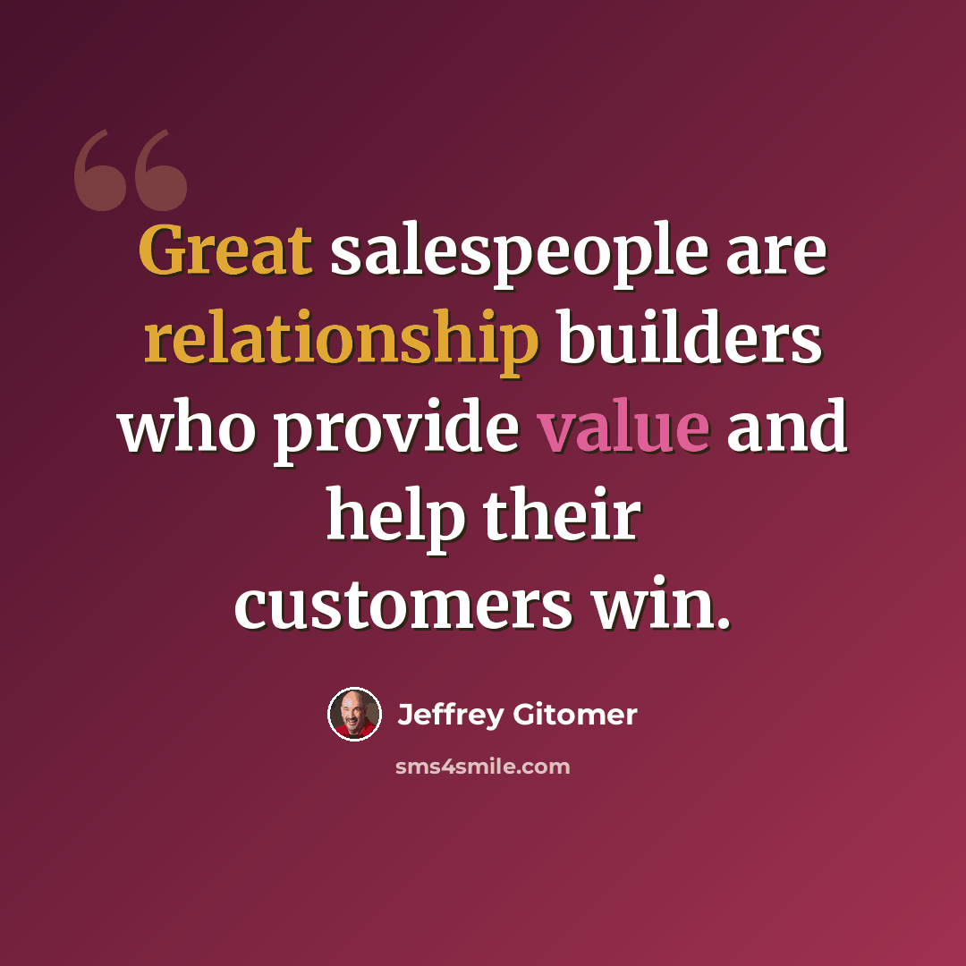 “Great salespeople are relationship builders who provide value and help their customers win.” quote by Jeffrey Gitomer