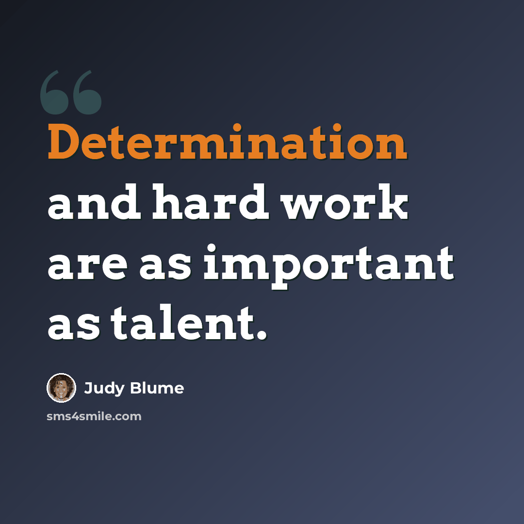 “Determination and hard work are as important as talent.” quote by Judy Blume
