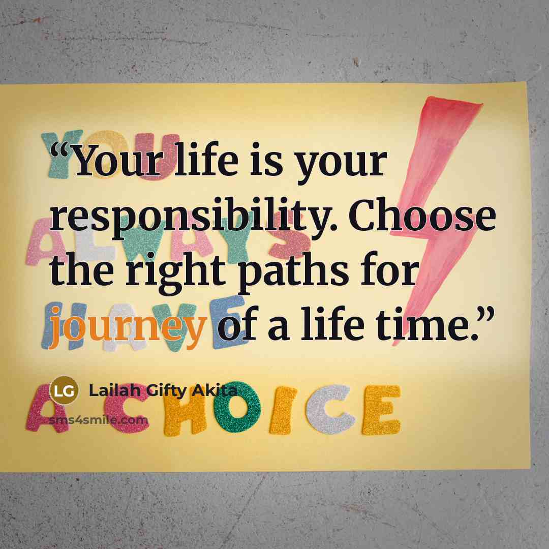 “Your life is your responsibility. Choose the right paths for journey of a life time.” quote by Lailah Gifty Akita