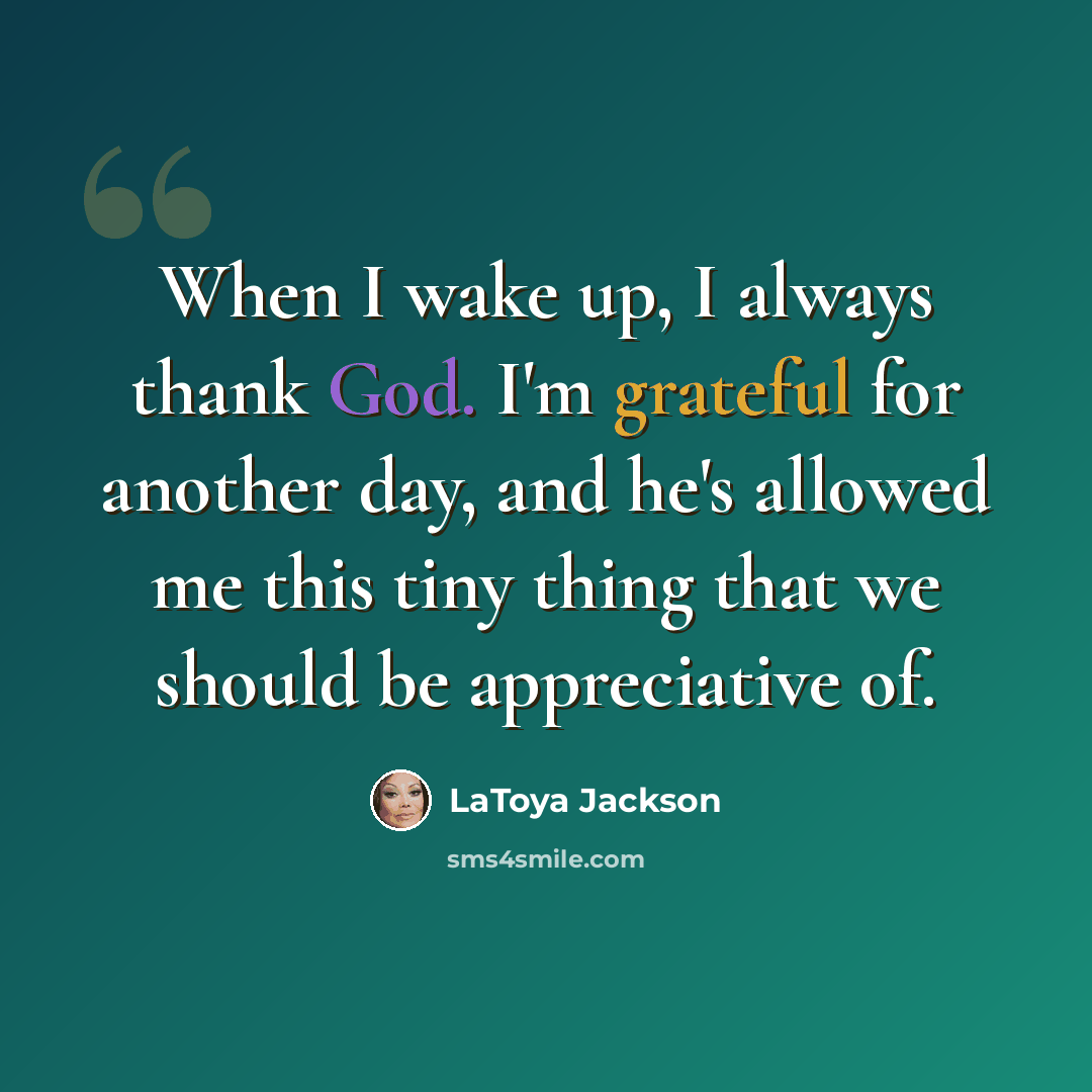 “When I wake up, I always thank God. I'm grateful for another day, and he's allowed me this tiny thing that we should be appreciative of.” quote by LaToya Jackson