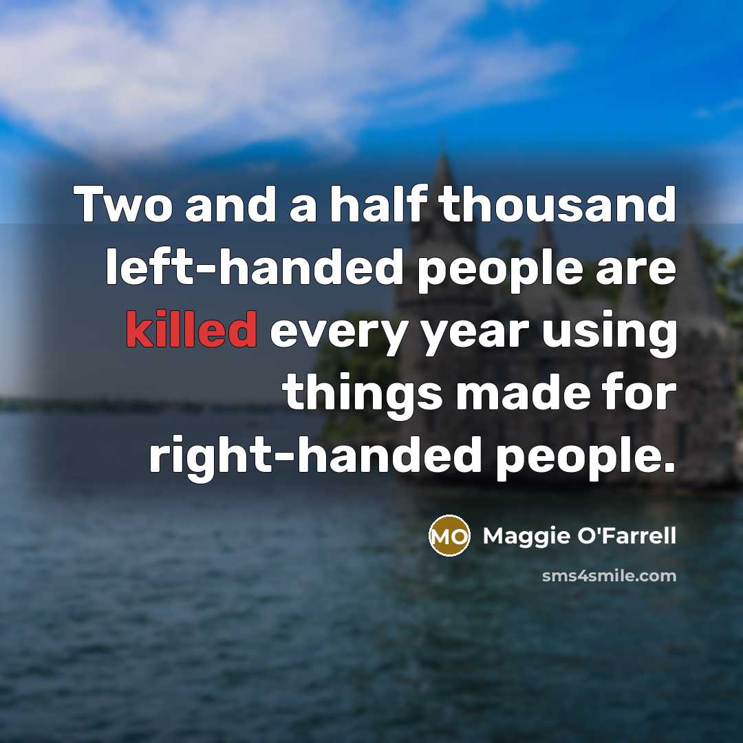 “Two and a half thousand left-handed people are killed every year using things made for right-handed people.” quote by Maggie O'Farrell