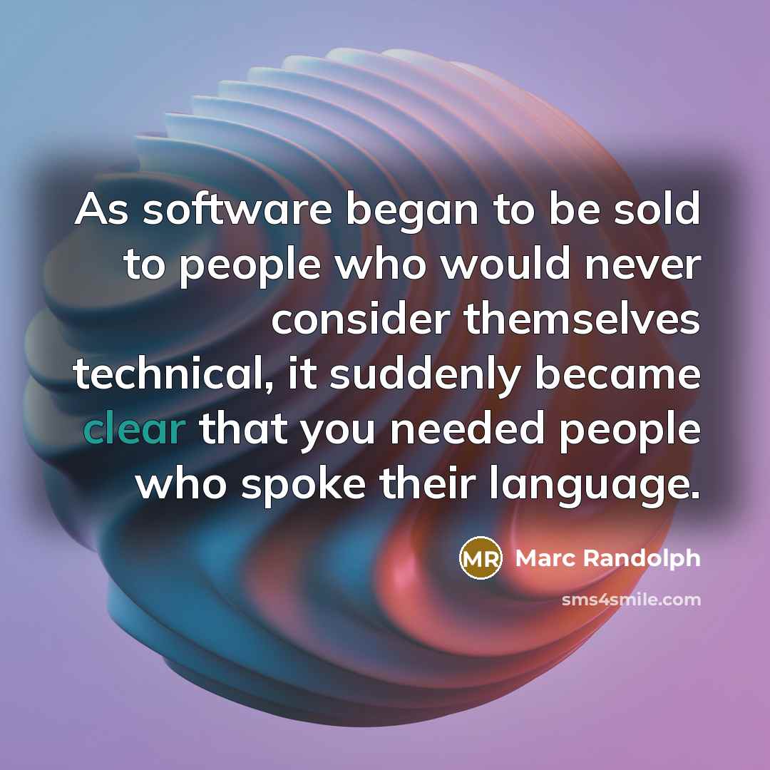 “As software began to be sold to people who would never consider themselves technical, it suddenly became clear that you needed people who spoke their language.” quote by Marc Randolph