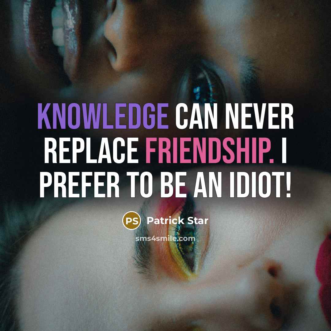 “Knowledge can never replace friendship. I prefer to be an idiot!” quote by Patrick Star