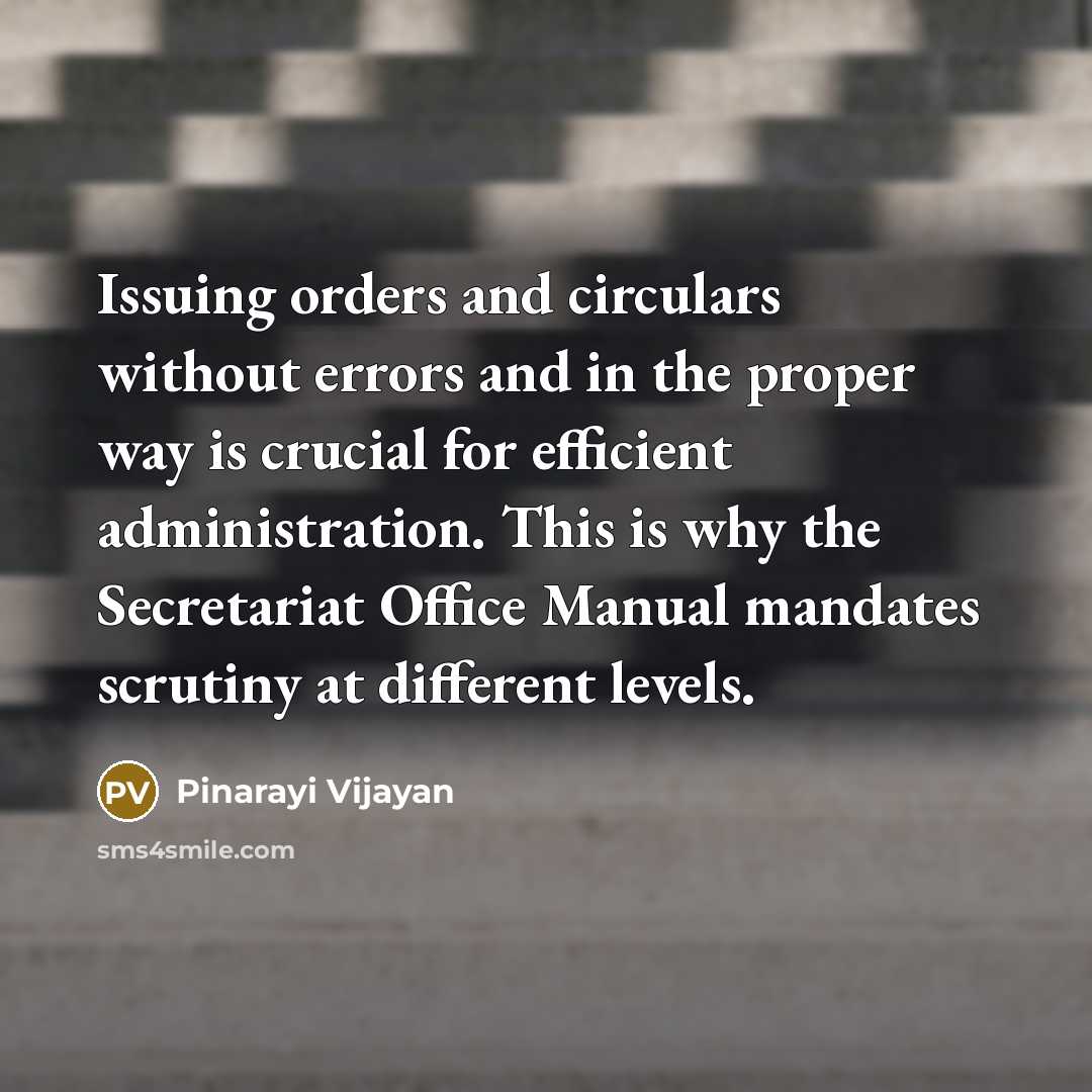 “Issuing orders and circulars without errors and in the proper way is crucial for efficient administration. This is why the Secretariat Office Manual mandates scrutiny at different levels.” quote by Pinarayi Vijayan