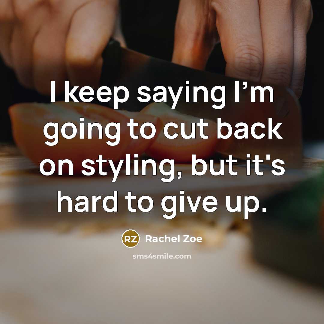 “I keep saying I'm going to cut back on styling, but it's hard to give up.” quote by Rachel Zoe
