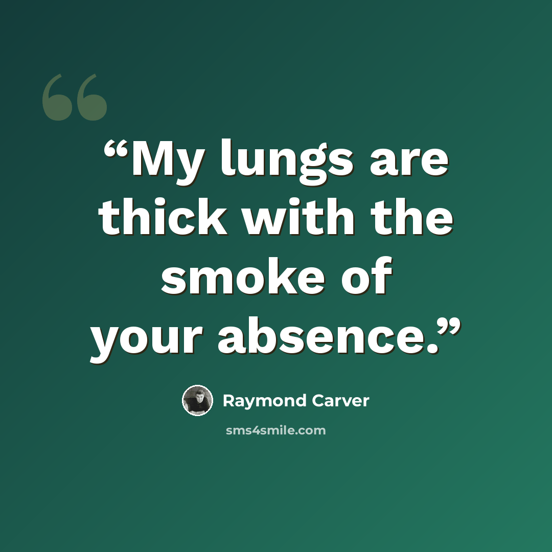 “My lungs are thick with the smoke of your absence.” quote by Raymond Carver