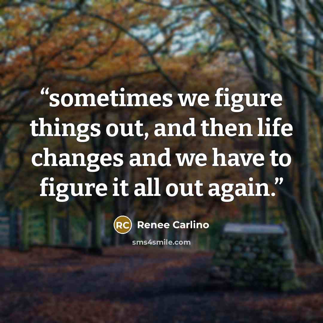 “sometimes we figure things out, and then life changes and we have to figure it all out again.” quote by Renée Carlino