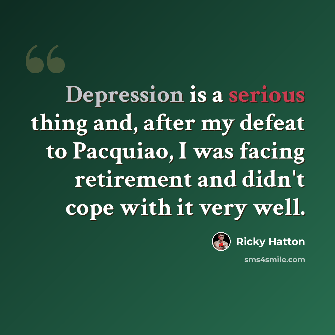 “Depression is a serious thing and, after my defeat to Pacquiao, I was facing retirement and didn't cope with it very well.” quote by Ricky Hatton
