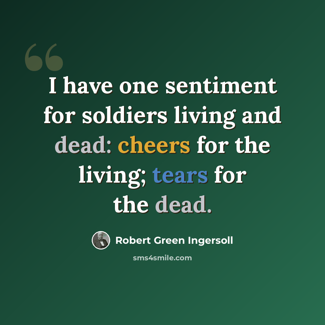 “I have one sentiment for soldiers living and dead: cheers for the living; tears for the dead.” quote by Robert Green Ingersoll