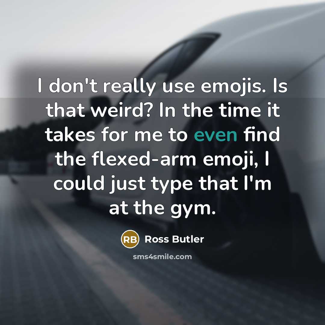 “I don't really use emojis. Is that weird? In the time it takes for me to even find the flexed-arm emoji, I could just type that I'm at the gym.” quote by Ross Butler