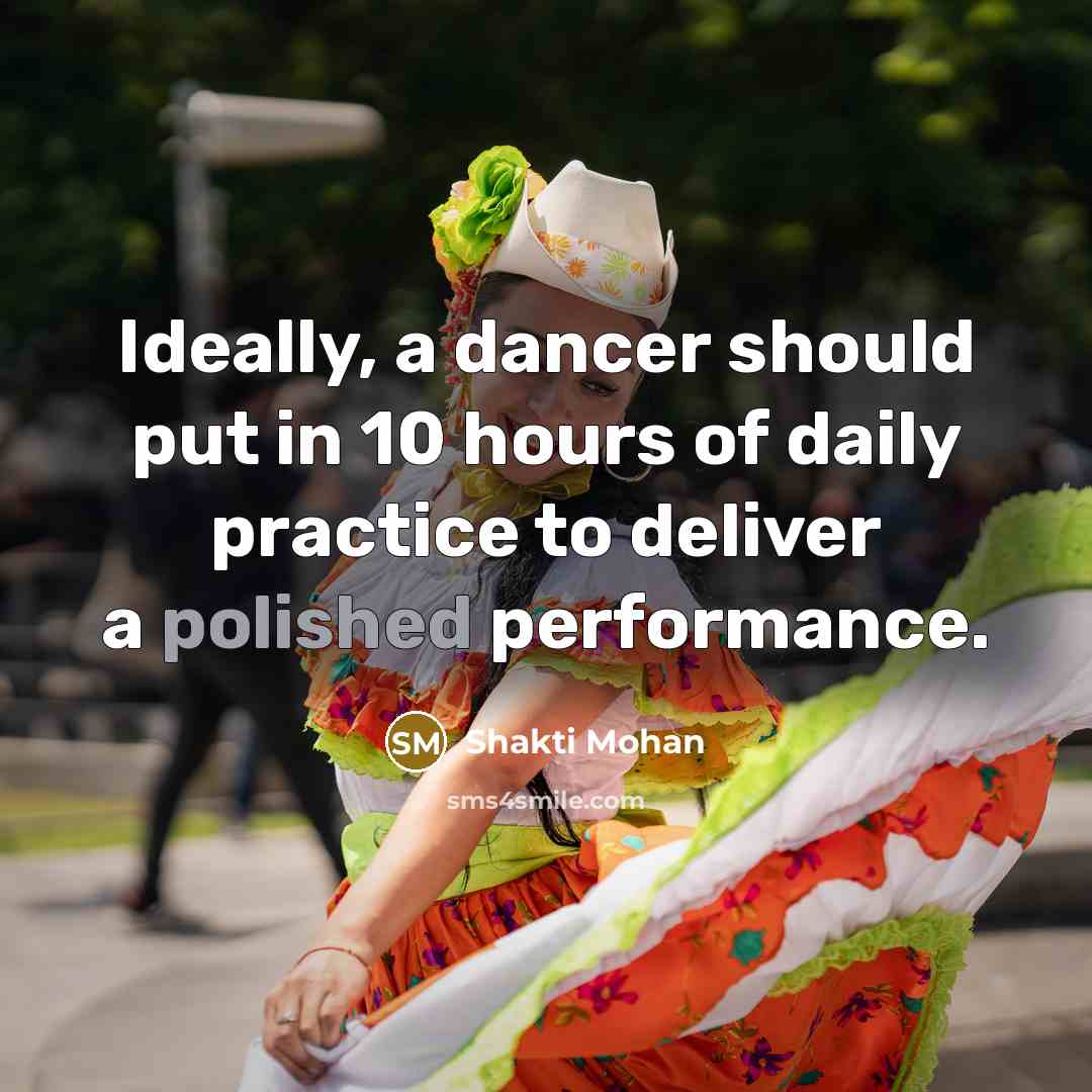 “Ideally, a dancer should put in 10 hours of daily practice to deliver a polished performance.” quote by Shakti Mohan