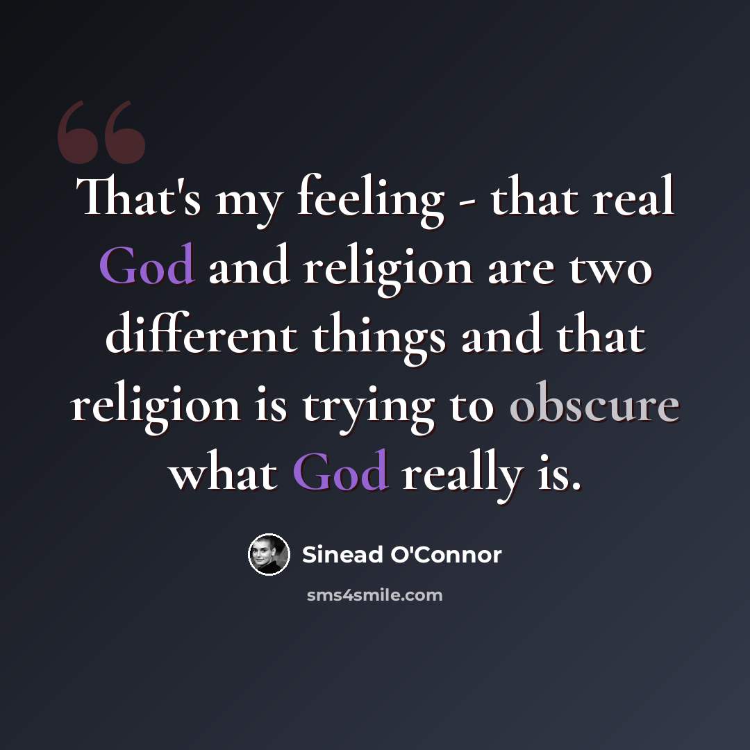 “That's my feeling - that real God and religion are two different things and that religion is trying to obscure what God really is.” quote by Sinead O'Connor