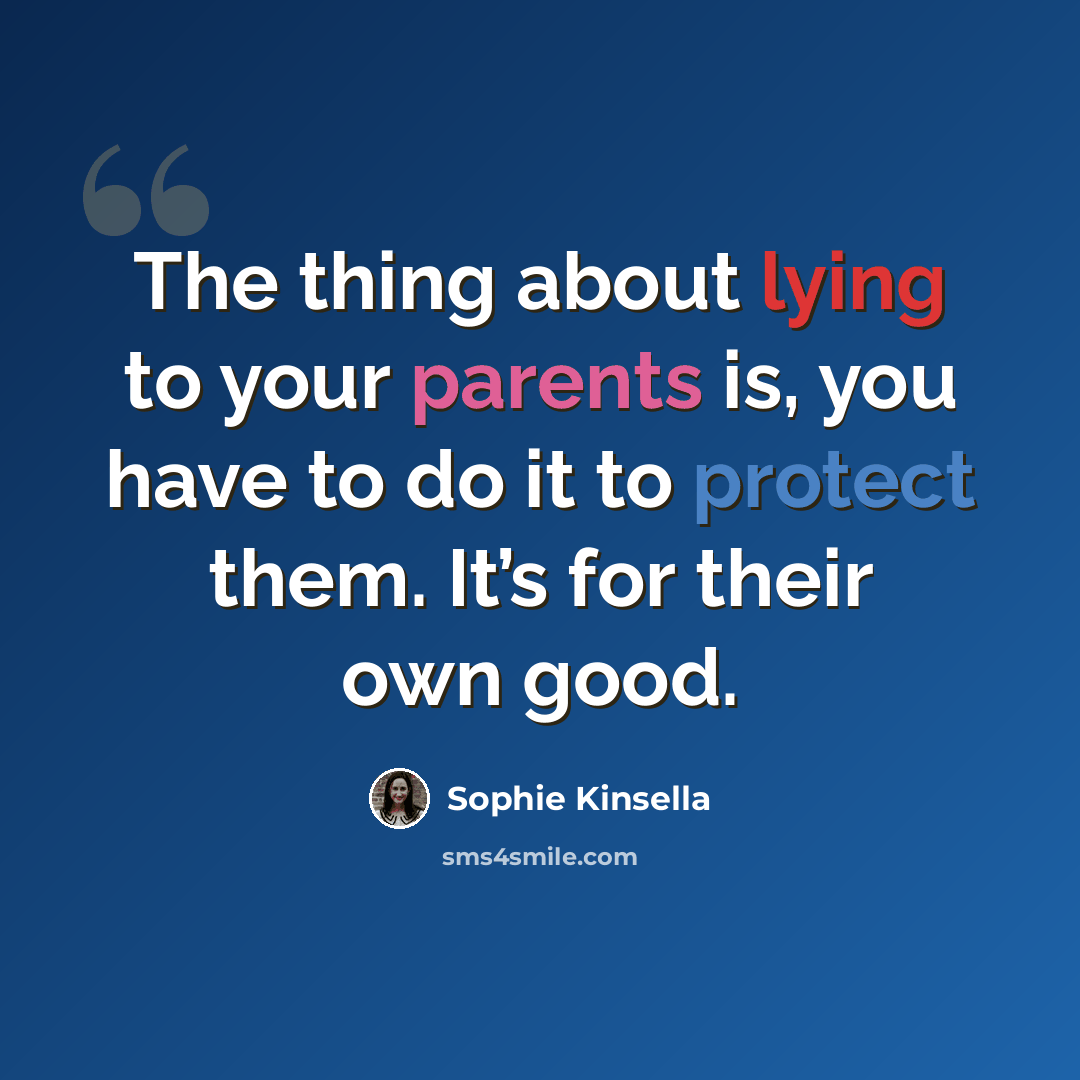 “The thing about lying to your parents is, you have to do it to protect them. It’s for their own good.” quote by Sophie Kinsella