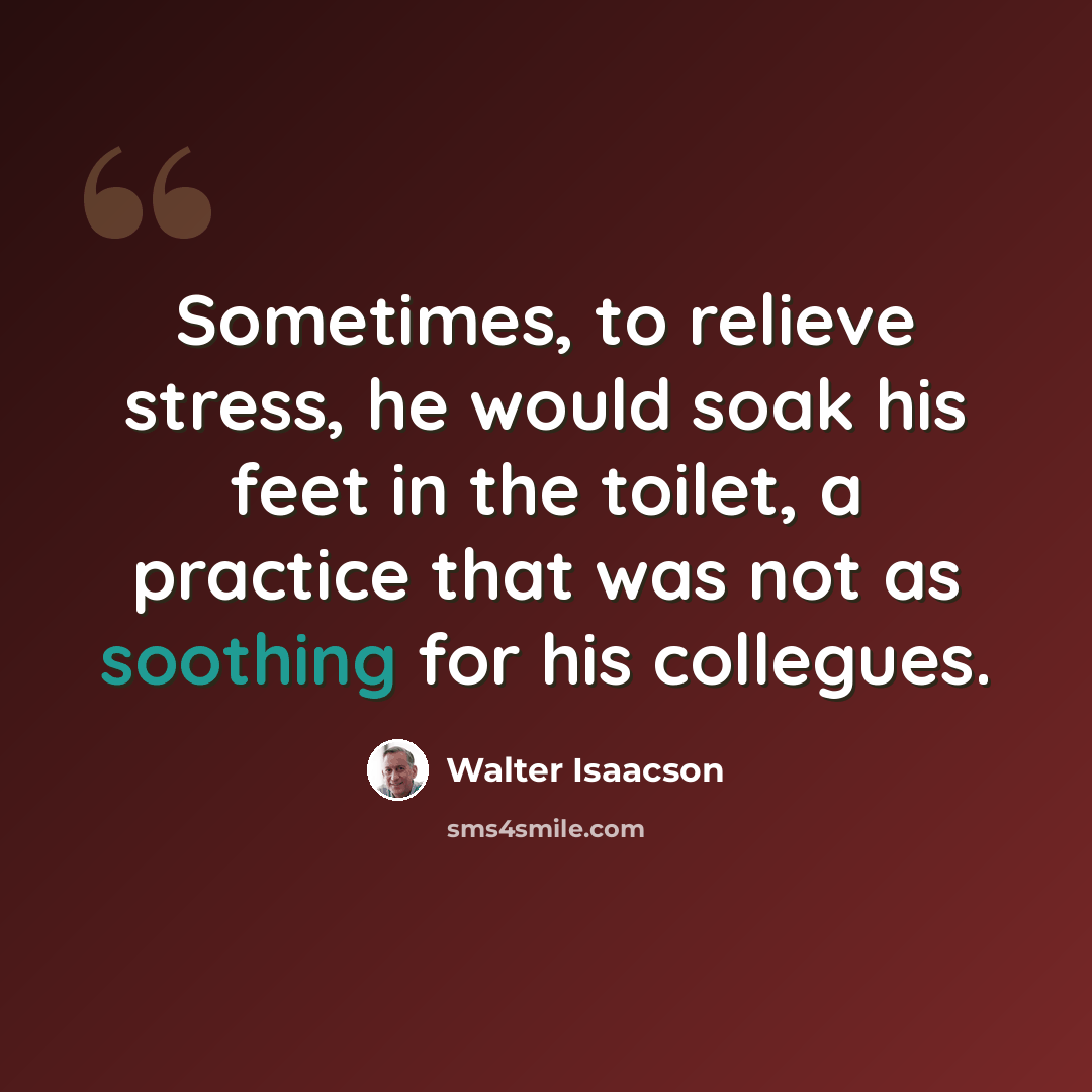 “Sometimes, to relieve stress, he would soak his feet in the toilet, a practice that was not as soothing for his collegues.” quote by Walter Isaacson