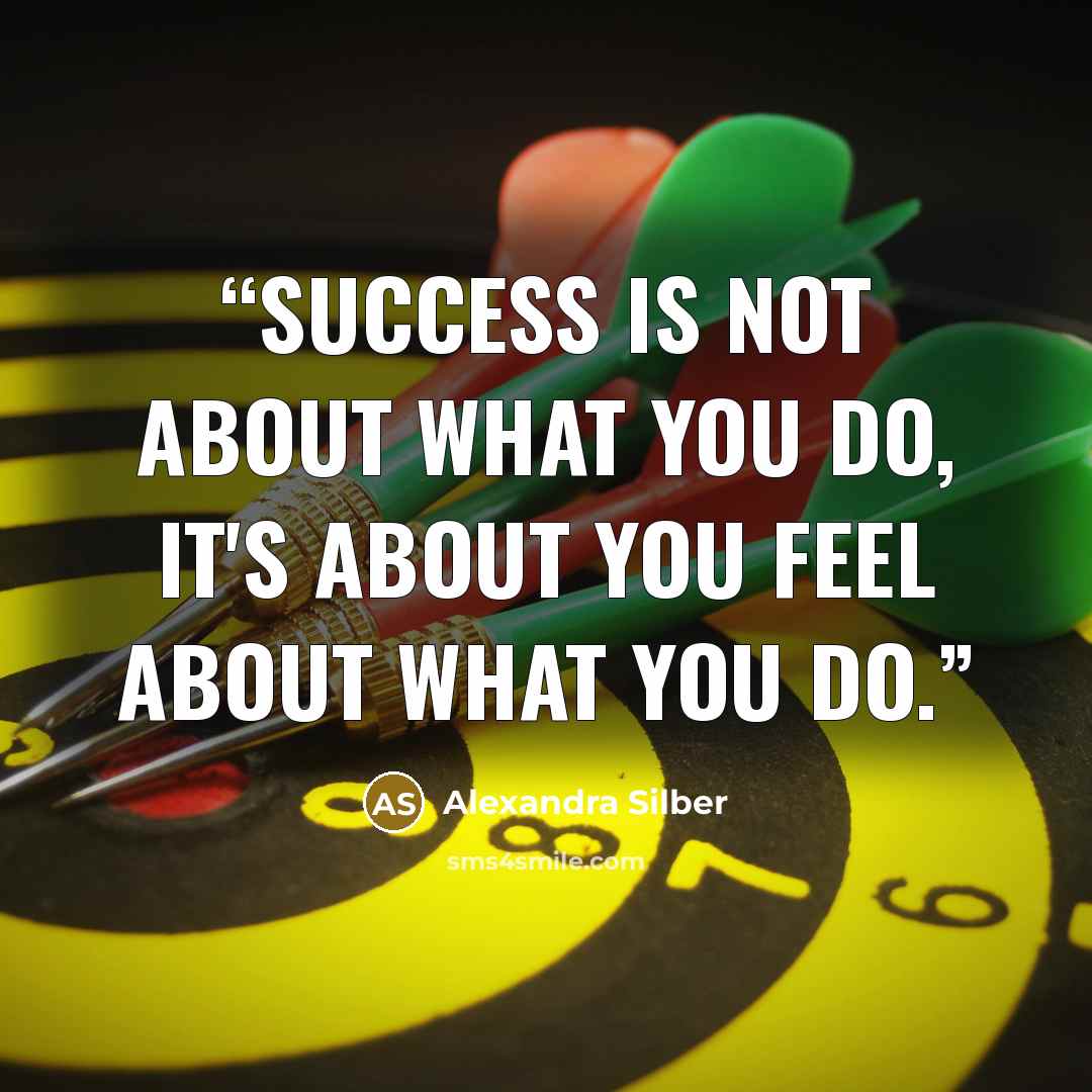 “Success is not about what you do, it's about you feel about what you do.” quote by Alexandra Silber