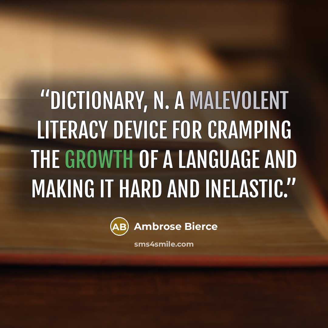 “Dictionary, n. A malevolent literacy device for cramping the growth of a language and making it hard and inelastic.” quote by Ambrose Bierce