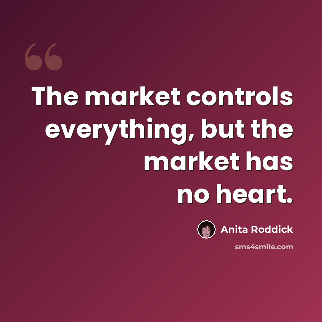 “The market controls everything, but the market has no heart.” quote by Anita Roddick