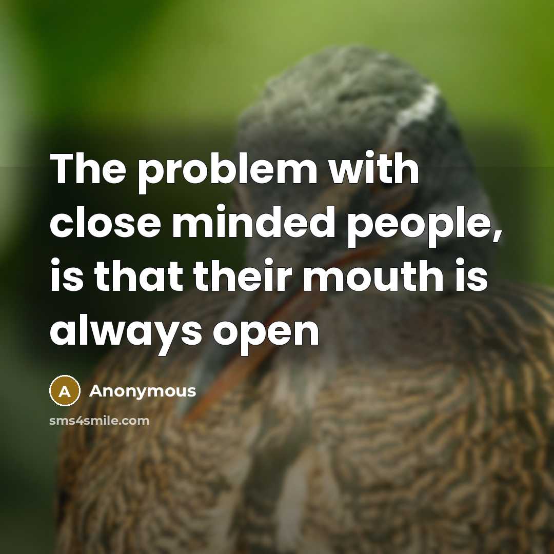 “The problem with close minded people, is that their mouth is always open” quote by Anonymous