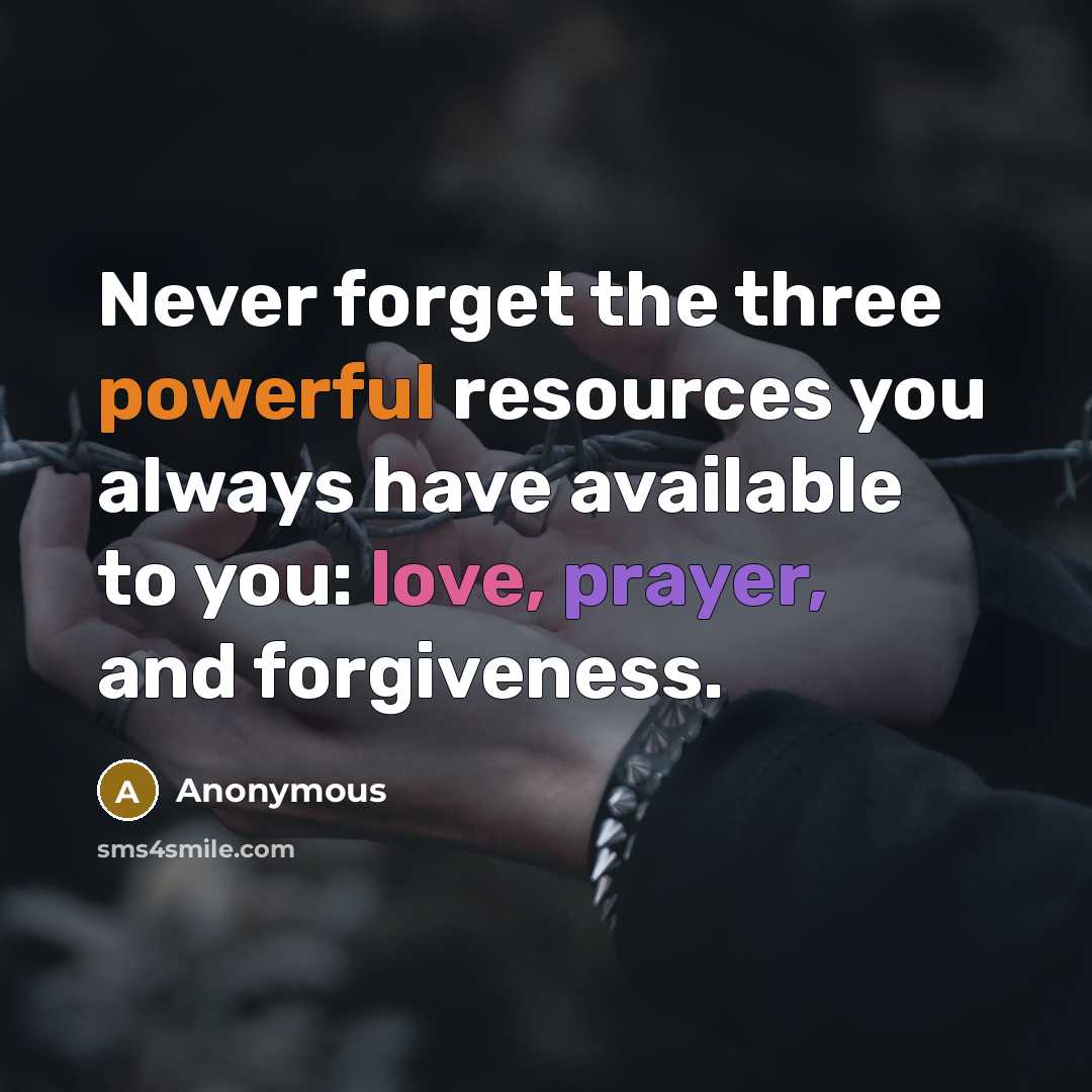 “Never forget the three powerful resources you always have available to you: love, prayer, and forgiveness.” quote by Anonymous