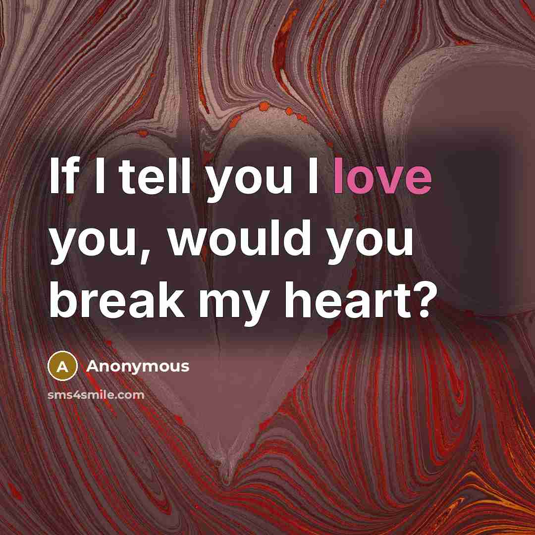 “If I tell you I love you, would you break my heart?” quote by Anonymous