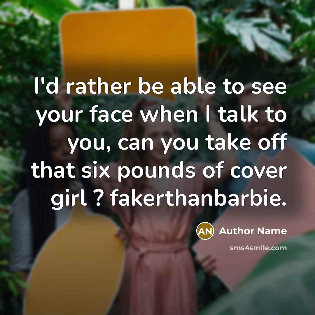 “I'd rather be able to see your face when I talk to you, can you take off that six pounds of cover girl ? fakerthanbarbie.” quote by Author Name