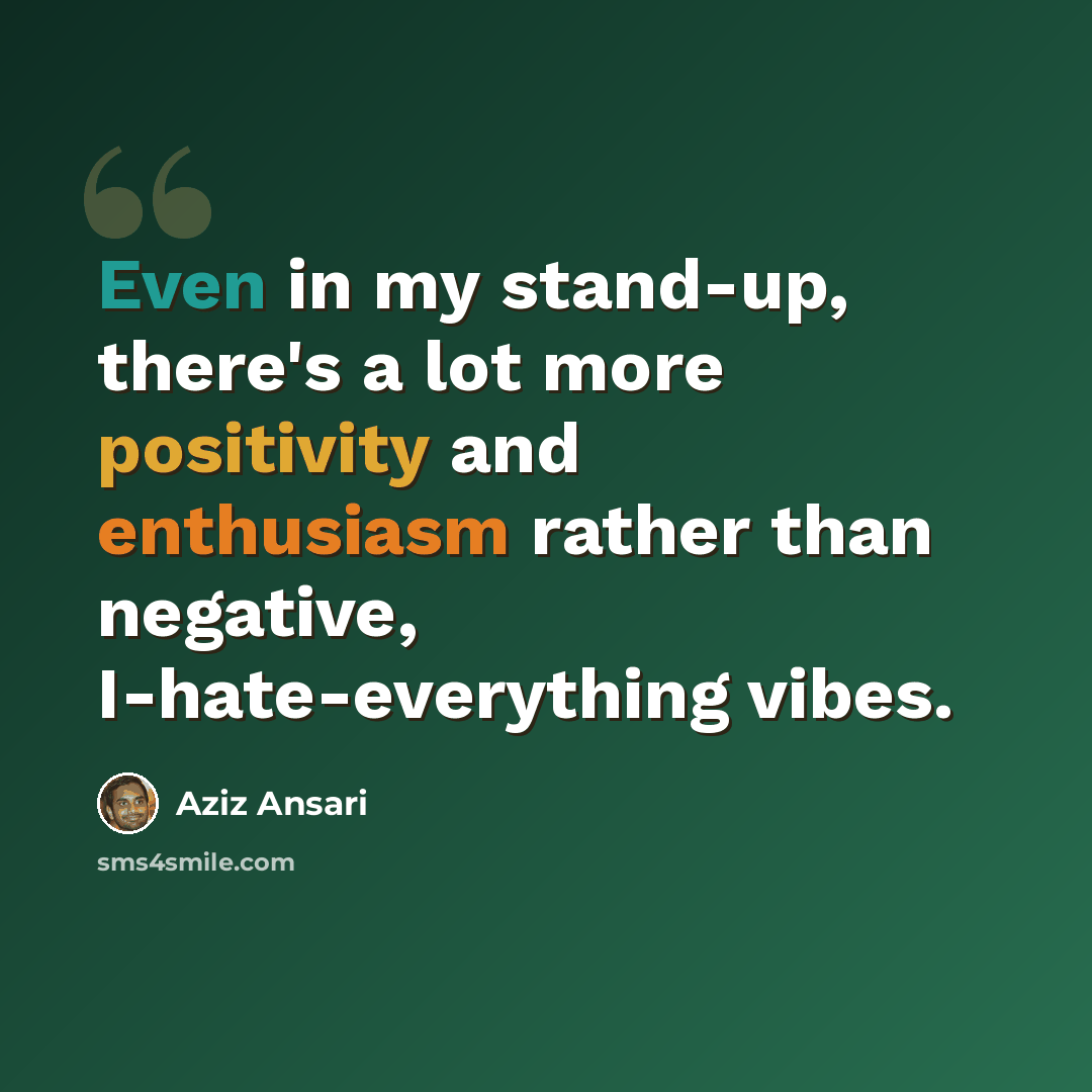 “Even in my stand-up, there's a lot more positivity and enthusiasm rather than negative, I-hate-everything vibes.” quote by Aziz Ansari