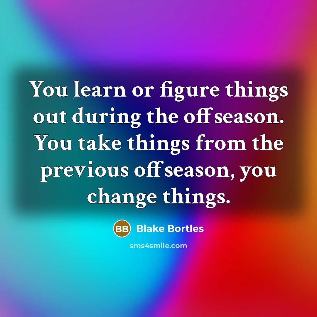 “You learn or figure things out during the offseason. You take things from the previous offseason, you change things.” quote by Blake Bortles