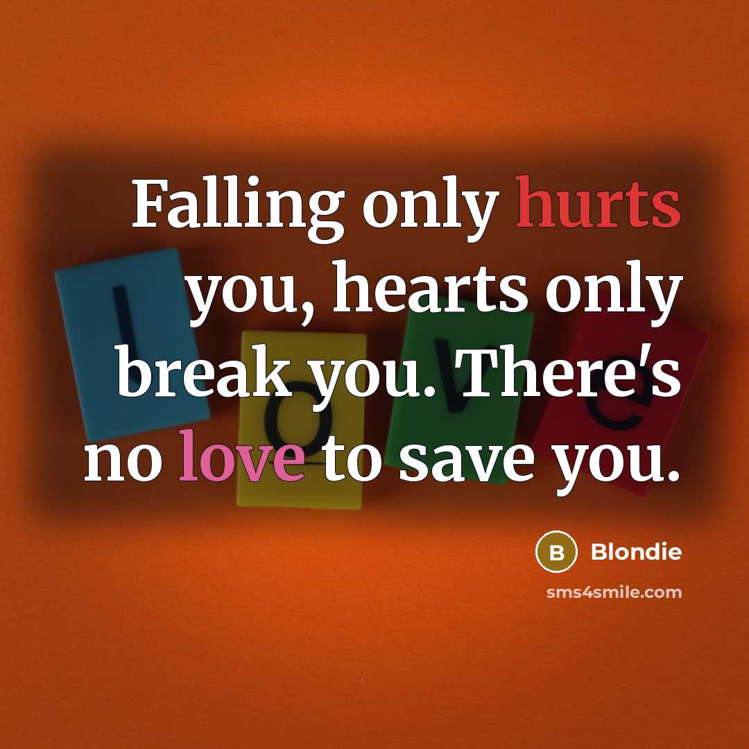 “Falling only hurts you, hearts only break you. There's no love to save you.” quote by Blondie