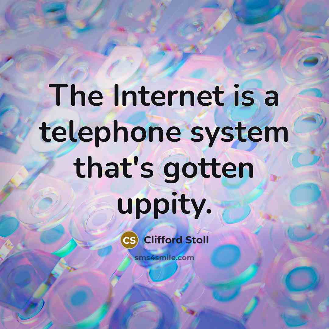 “The Internet is a telephone system that's gotten uppity.” quote by Clifford Stoll