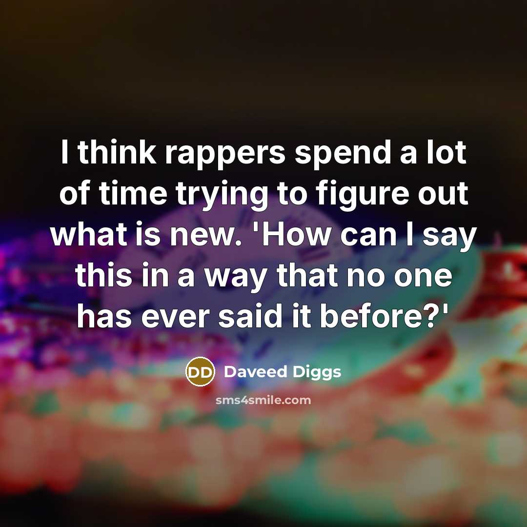 “I think rappers spend a lot of time trying to figure out what is new. 'How can I say this in a way that no one has ever said it before?'” quote by Daveed Diggs