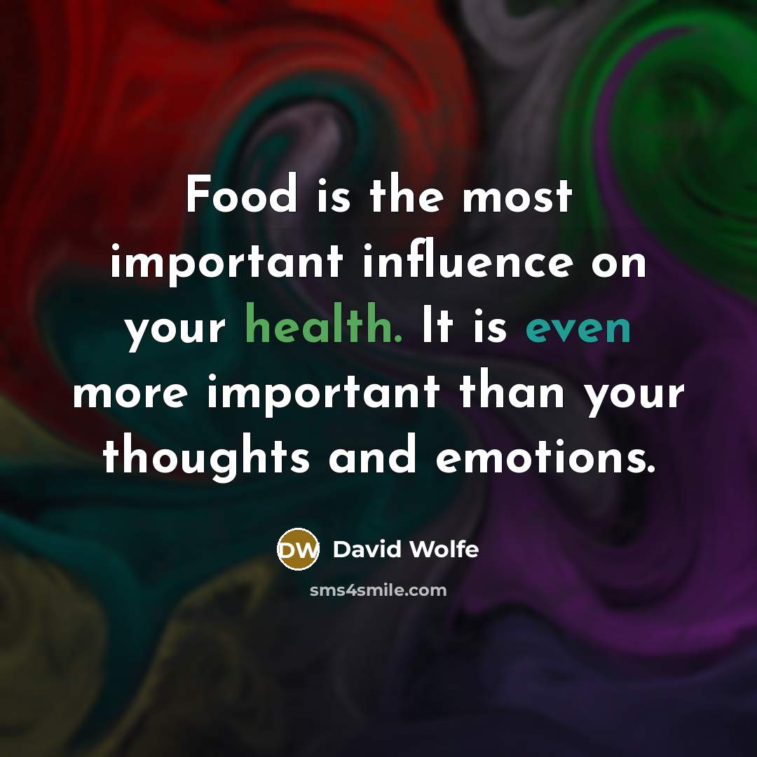 “Food is the most important influence on your health. It is even more important than your thoughts and emotions.” quote by David Wolfe