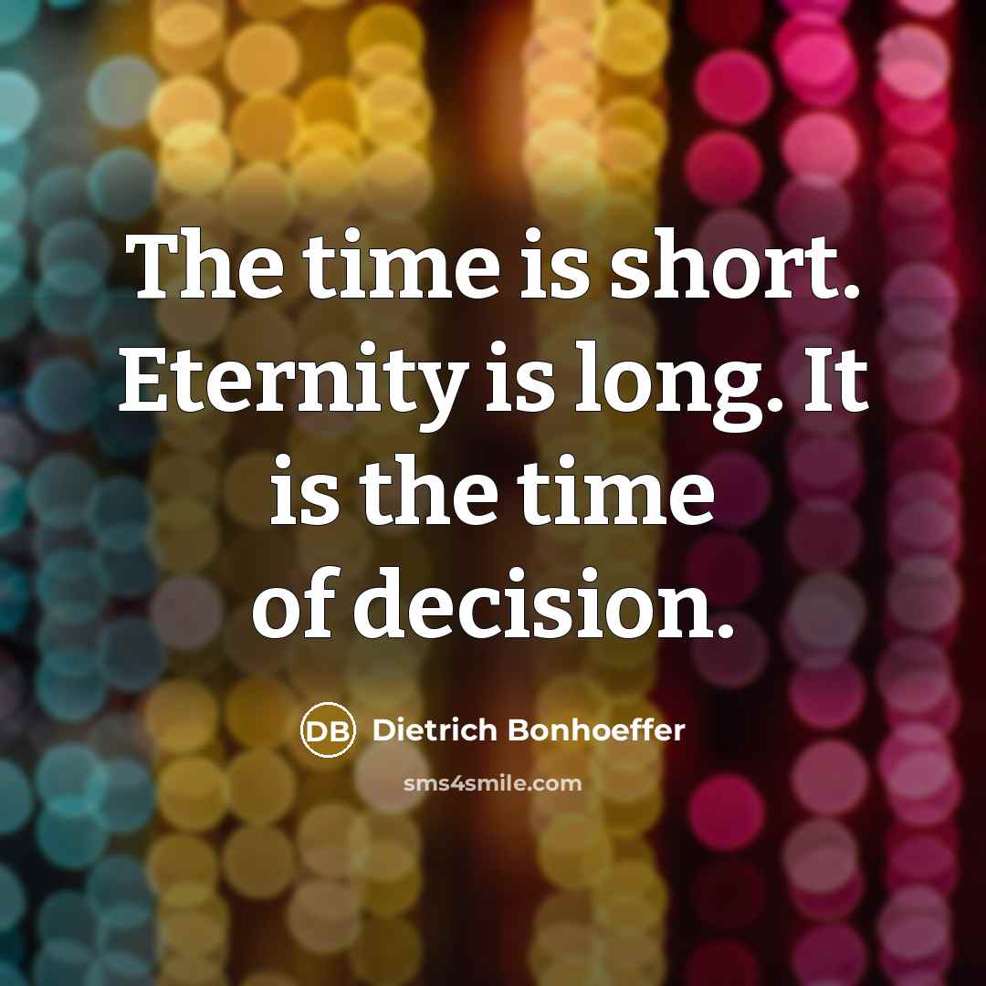 “The time is short. Eternity is long. It is the time of decision.” quote by Dietrich Bonhoeffer