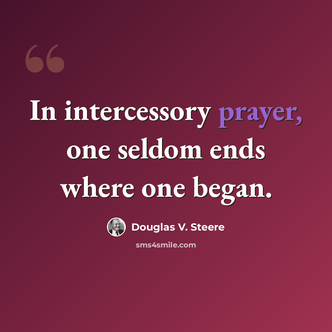 “In intercessory prayer, one seldom ends where one began.” quote by Douglas V. Steere