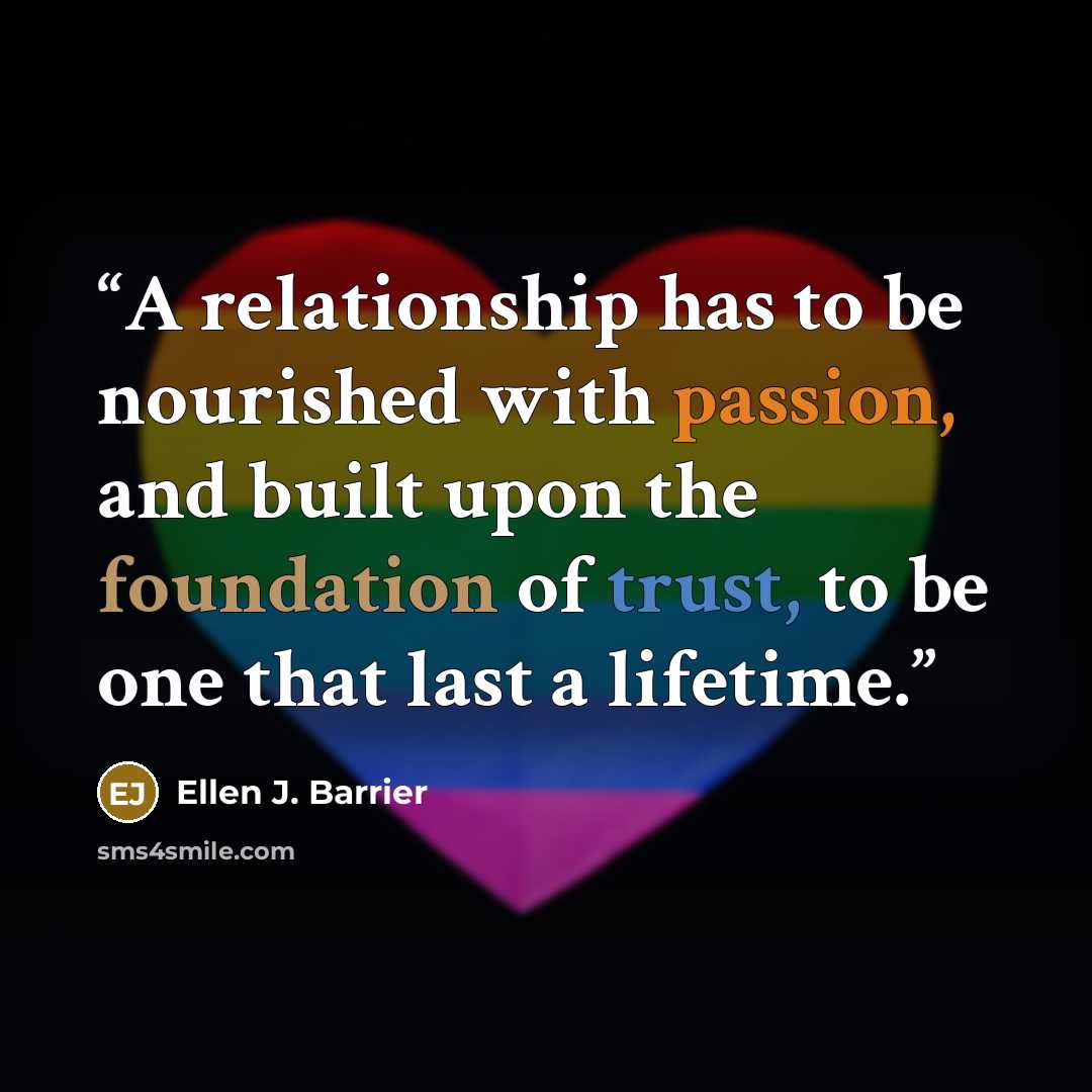 “A relationship has to be nourished with passion, and built upon the foundation of trust, to be one that last a lifetime.” quote by Ellen J. Barrier