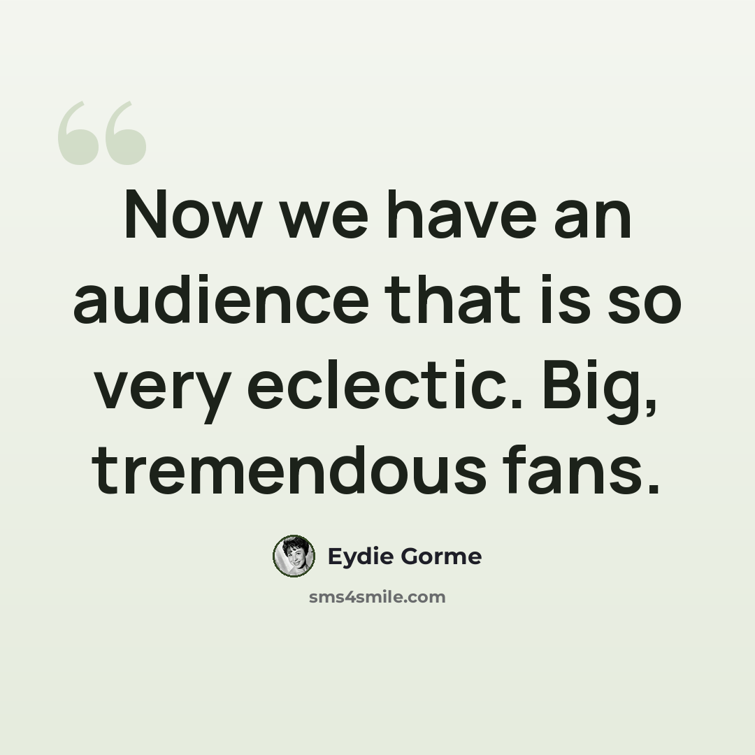 “Now we have an audience that is so very eclectic. Big, tremendous fans.” quote by Eydie Gorme