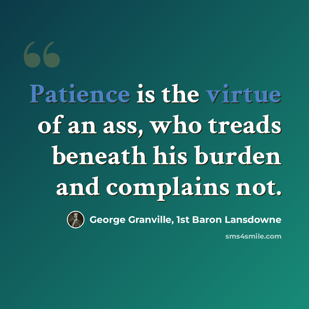 “Patience is the virtue of an ass, who treads beneath his burden and complains not.” quote by George Granville, 1st Baron Lansdowne