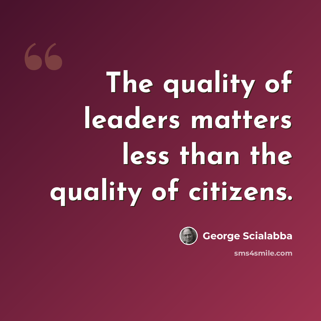 “The quality of leaders matters less than the quality of citizens.” quote by George Scialabba