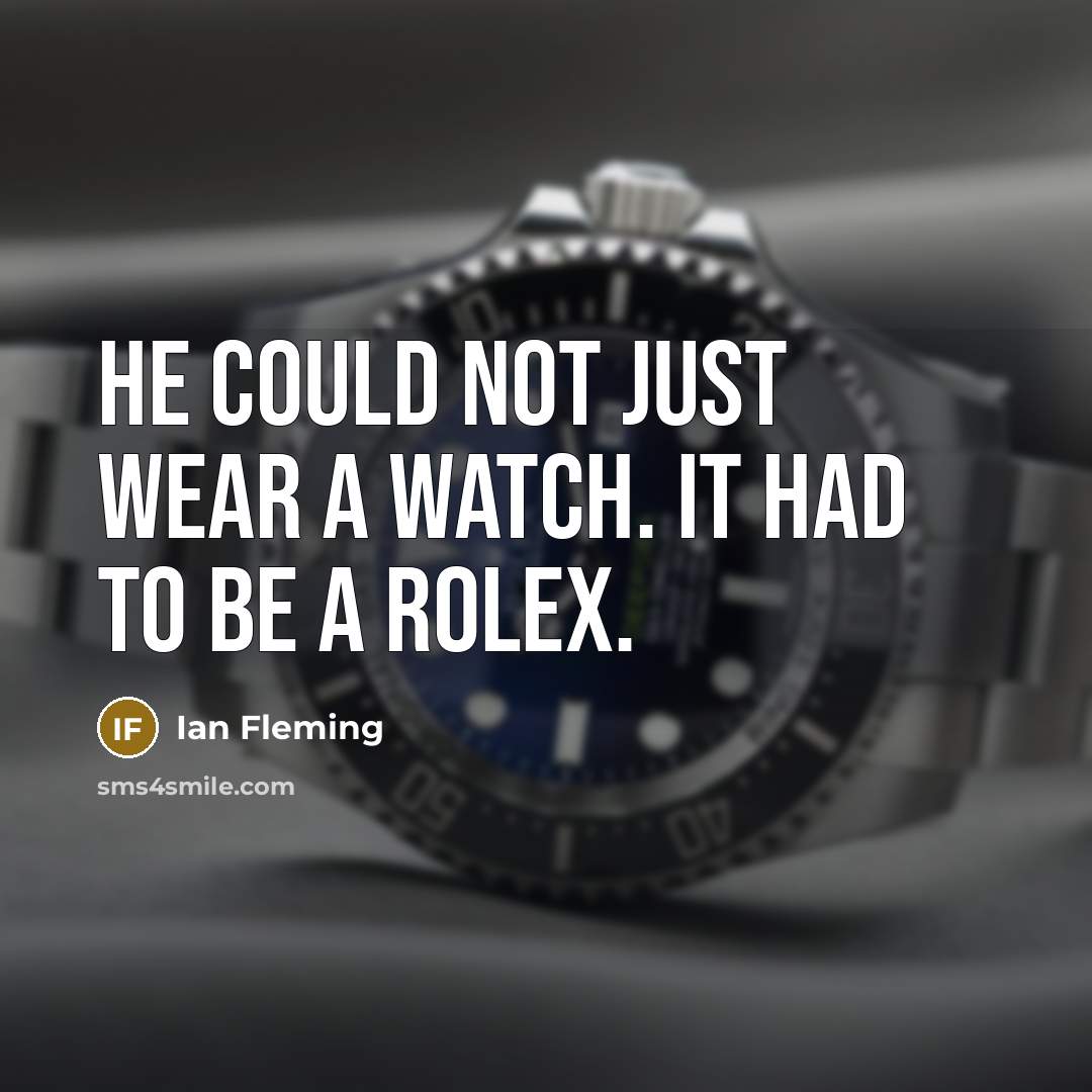 “He could not just wear a watch. It had to be a Rolex.” quote by Ian Fleming