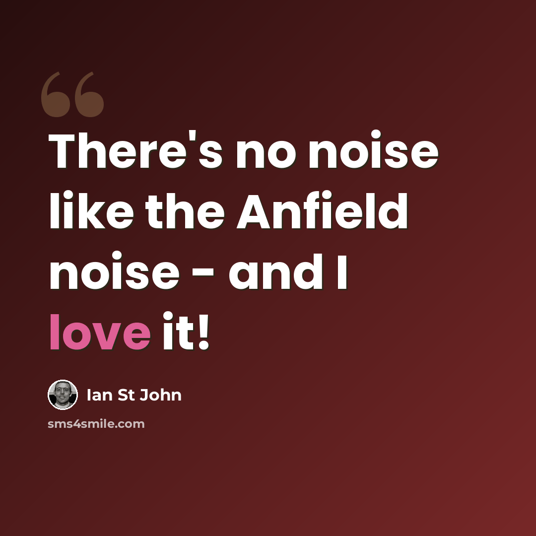 “There's no noise like the Anfield noise - and I love it!” quote by Ian St John